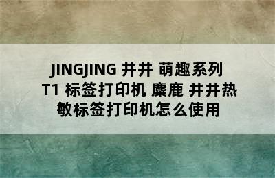 JINGJING 井井 萌趣系列 T1 标签打印机 麋鹿 井井热敏标签打印机怎么使用